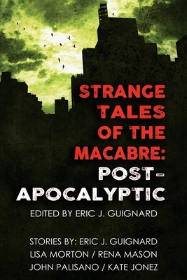 Strange Tales of the Macabre: Post-Apocalyptic by Lisa Morton, Kate Jonez, John Palisano