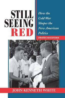 Still Seeing Red: How the Cold War Shapes the New American Politics by John Kenneth White