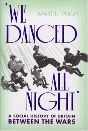 We Danced All Night: A Social History  of Britain Between the Wars by Martin Pugh
