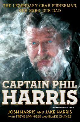 Captain Phil Harris: The Legendary Crab Fisherman, Our Hero, Our Dad by Josh Harris, Jake Harris, Blake Chavez
