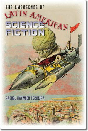 The Emergence of Latin American Science Fiction by Rachel Haywood Ferreira