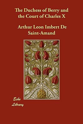 The Duchess of Berry and the Court of Charles X by Arthur Leon Imbert De Saint-Amand