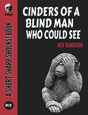 Cinders Of A Blind Man Who Could See (Short Sharp Shocks! Book 13) by Kev Harrison