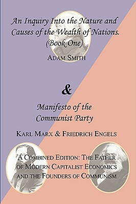 The Wealth of Nations (Book One) and the Manifesto of the Communist Party. a Combined Edition: The Father of Modern Capitalist Economics and the Found by Adam Smith, Karl Marx, Friedrich Engels