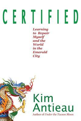 Certified: Learning to Repair Myself and the World in the Emerald City by Kim Antieau