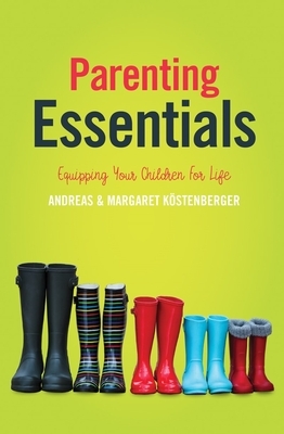 Parenting Essentials: Equipping Your Children for Life by Andreas J. Köstenberger, Margaret Elizabeth Köstenberger