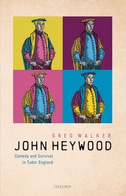 John Heywood: Comedy and Survival in Tudor England by Greg Walker