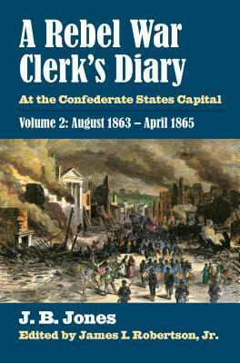 A Rebel War Clerk's Diary: At the Confederate States Capital, Volume 2: August 1863-April 1865 by J.B. Jones, James I. Robertson Jr.