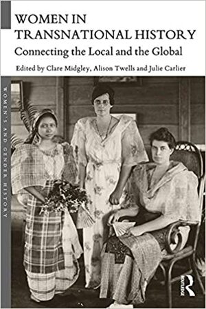 Women in Transnational History: Connecting the Local and the Global by Alison Twells, Julie Carlier, Clare Midgley