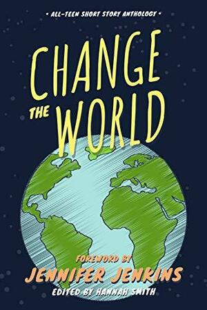 Change the World: all-teen anthology by Jennifer Jenkins, Hannah Smith