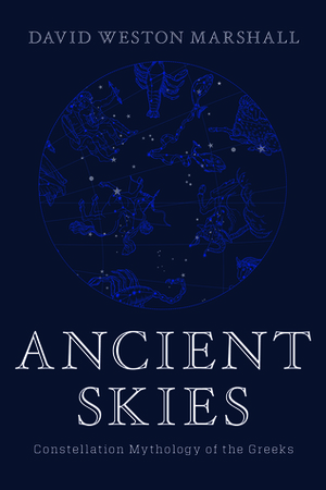 Ancient Skies: Constellation Mythology of the Greeks by David Weston Marshall