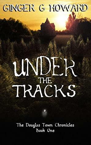 Under the Tracks: The Douglas Town Chronicles by Ginger Howard, Ginger Howard