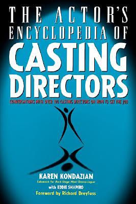 Actors Encyclopedia of Casting Directors: Conversations with Over 100 Casting Directors on How to Get the Job by Karen Kondazian, Eddie Shapiro