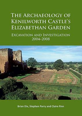 The Archaeology of Kenilworth Castle's Elizabethan Garden: Excavation and Investigation 2004-2008 by Claire Finn, Stephen Parry, Brian Dix