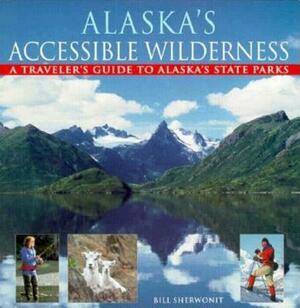 Alaska's Accessible Wilderness: A Traveler's Guide to AK State Parks by Bill Sherwonit