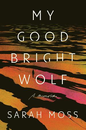 My Good Bright Wolf by Sarah Moss
