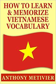 How To Learn And Memorize Vietnamese Vocabulary ... Using A Memory Palace Specifically Designed For the Vietnamese Language by Anthony Metivier