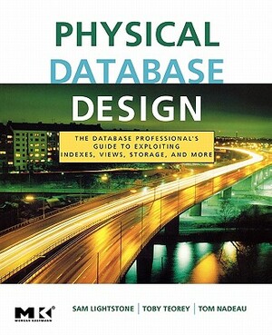 Physical Database Design: The Database Professional's Guide to Exploiting Indexes, Views, Storage, and More by Tom Nadeau, Sam S. Lightstone, Toby J. Teorey