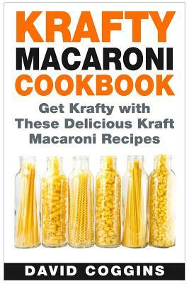 Krafty Macaroni Cookbook: Get Krafty with These Delicious Kraft Macaroni Recipes by David Coggins