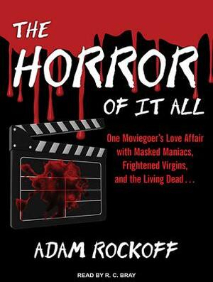 The Horror of It All: One Moviegoer's Love Affair with Masked Maniacs, Frightened Virgins, and the Living Dead... by Adam Rockoff