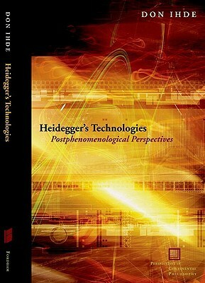 Heidegger's Technologies: Postphenomenological Perspectives (Perspectives in Continental Philosophy) (Perspectives in Continental Philosophy (Fup)) by Don Ihde