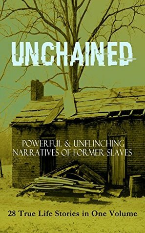 Unchained: Powerful & Unflinching Narratives of Former Slaves: 28 True Life Stories in One Volume by Willie Lynch, William Still, L.S. Thompson, Thomas S. Gaines, William Wells Brown, Solomon Northup, Harriet Ann Jacobs, Sarah H. Bradford, Charles Ball, Josiah Henson, Frederick Douglass, Joseph Mountain, Booker T. Washington, Moses Grandy, Daniel Drayton, Louis Hughes, John Gabriel Stedman, Olaudah Equiano, Theodore Canot, Thomas Clarkson, Austin Steward, William Craft, Kate Drumgoold, Elizabeth Keckley, Nat Turner, Sojourner Truth, Lydia Maria Child, Jacob D. Green, Ellen Craft, Margaretta Matilda Odell, Henry Box Brown, Lucy A. Delaney, F.G. De Fontaine, Stephen Smith, Brantz Mayer, John Dixon Long, Mary Prince, Henry Bibb, Ida B. Wells