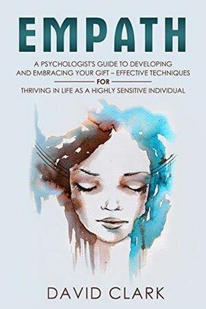 Empath: A Psychologist's Guide to Developing and Embracing your Gift – Effective Techniques for Thriving in Life as a Highly Sensitive Individual by David M. Clark