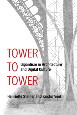 Tower to Tower: Gigantism in Architecture and Digital Culture by Kristin Veel, Henriette Steiner