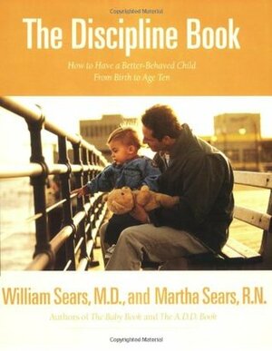 The Discipline Book: Everything You Need to Know to Have a Better-Behaved Child From Birth to Age Ten by William Sears, Martha Sears