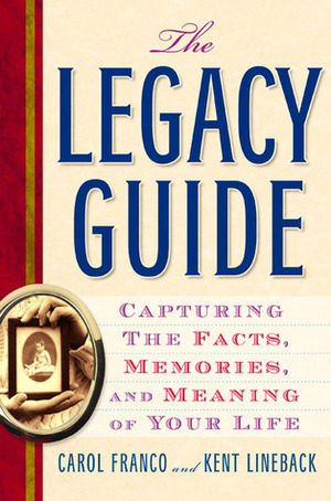 The Legacy Guide: Capturing the Facts, Memories, and Meaning of Your Life by Carol Franco, Kent Lineback