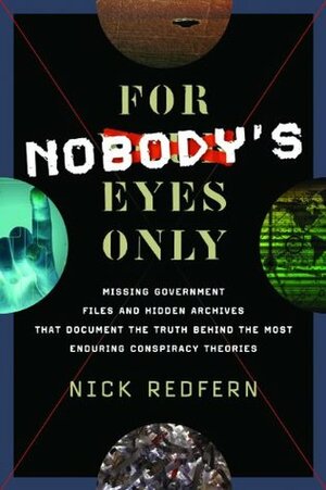 For Nobody's Eyes Only: Missing Government Files and Hidden Archives That Document the Truth Behind the Most Enduring Conspiracy Theories by Nick Redfern