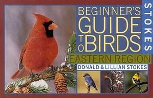 Stokes Beginner's Guide to Birds: Eastern Region by Donald W. Stokes, Donald W. Stokes, Lillian Q. Stokes