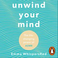 Unwind Your Mind: The life-changing power of ASMR by Emma WhispersRed