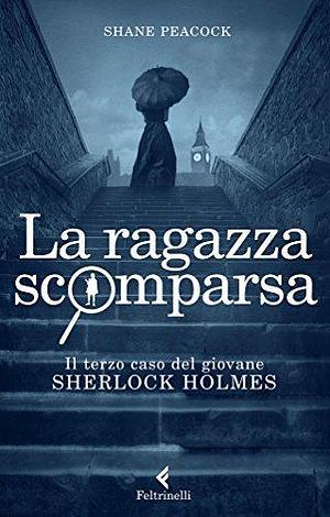 La ragazza scomparsa: Il terzo caso del giovane Sherlock Holmes by Shane Peacock, Edy Tassi