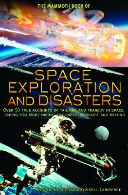 The Mammoth Book of Space Exploration and Disasters: Over 50 True Accounts of Triumph and Tragedy in Space, Taking You Right Inside the Capsule Cockpit and Beyond by Richard Russell Lawrence