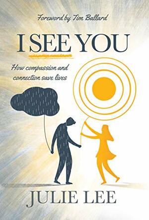 I See You : How Compassion and Connection Save Lives by Julie Lee