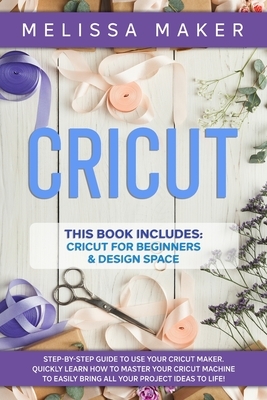 Cricut: 2 Books in 1: Cricut For Beginners & Design Space: Step-By-Step Guide to use your Cricut Maker. Quickly learn how to M by Melissa Maker