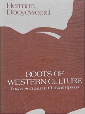 Roots of Western Culture: Pagan, Secular, and Christian Options by Herman Dooyeweerd