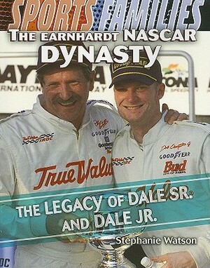 The Earnhardt NASCAR Dynasty: The Legacy of Dale Sr. and Dale Jr. by Stephanie Watson