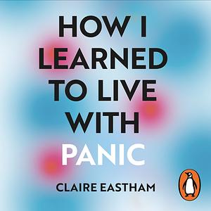 How I Learned To Live With Panic by Claire Eastham