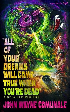 All of Your Dreams Will Come True When You're Dead by John Wayne Comunale