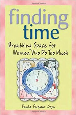 Finding Time: Breathing Space for Women Who Do Too Much by Paula Peisner Coxe