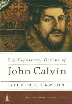 The Expository Genius of John Calvin by Steven J. Lawson