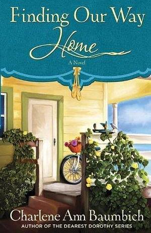 Finding Our Way Home: A Novel by Charlene Ann Baumbich, Charlene Ann Baumbich