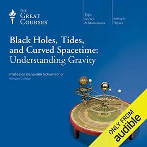 Black Holes, Tides, and Curved Spacetime: Understanding Gravity by Benjamin Schumacher