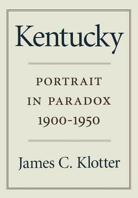 Kentucky: Portrait in Paradox, 1900-1950 by James C. Klotter