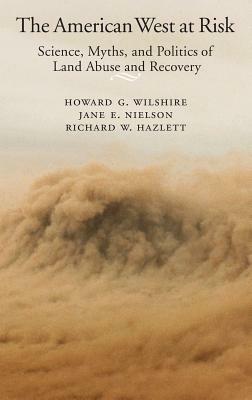 The American West at Risk: Science, Myths, and Politics of Land Abuse and Recovery by Jane E. Nielson, Richard W. Hazlett, Howard G. Wilshire