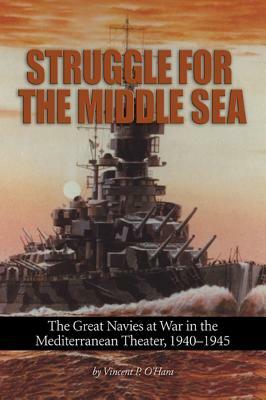 Struggle for the Middle Sea: The Great Navies at War in the Mediterranean Theater, 1940-1945 by Vincent P. O'Hara