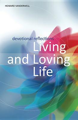 Living and Loving Life: Devotional Reflections by Howard Vanderwell