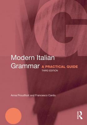 Modern Italian Grammar: A Practical Guide by Francesco Cardo, Anna Proudfoot